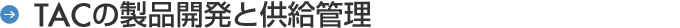 TACの製品開発と供給管理